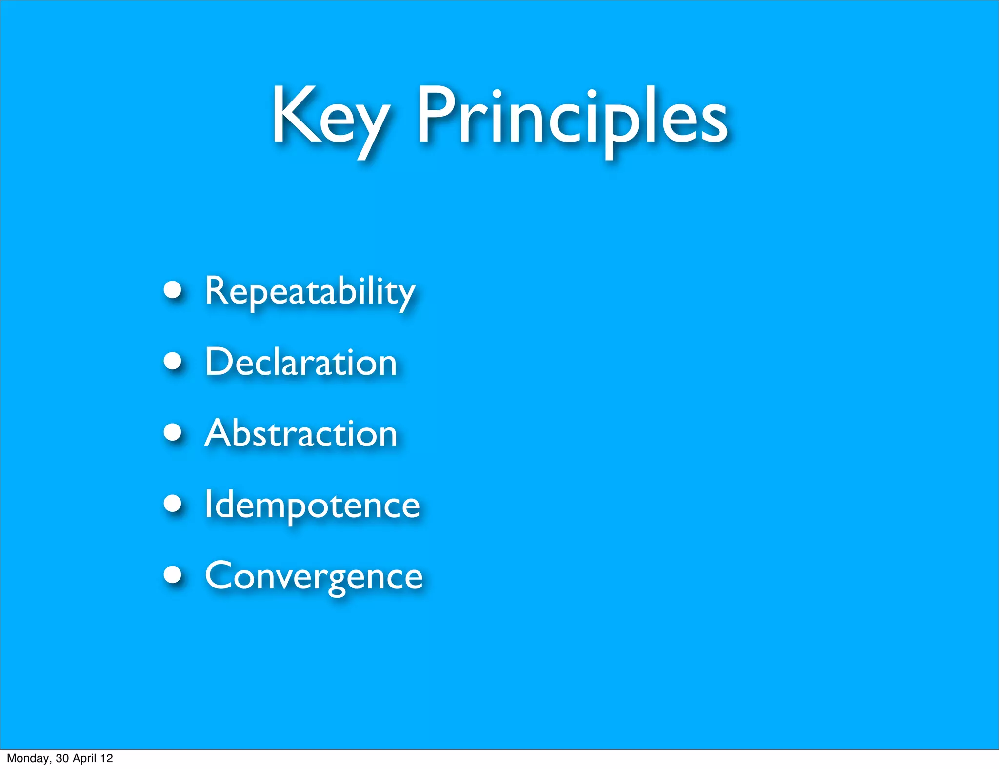 Key Principles

                      • Repeatability
                      • Declaration
                      • Abstraction
                      • Idempotence
                      • Convergence

Monday, 30 April 12
 
