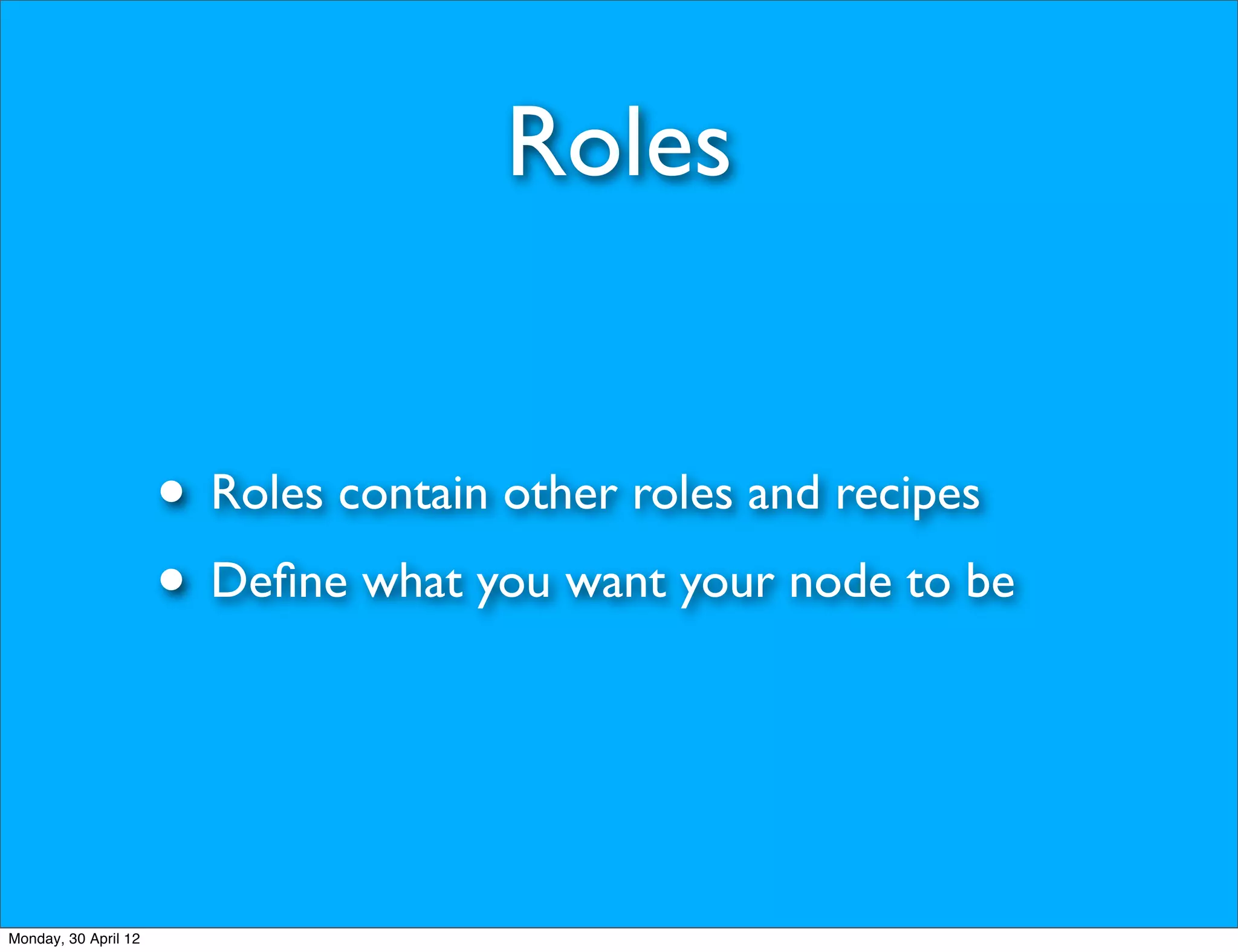 Roles


                      • Roles contain other roles and recipes
                      • Deﬁne what you want your node to be


Monday, 30 April 12
 
