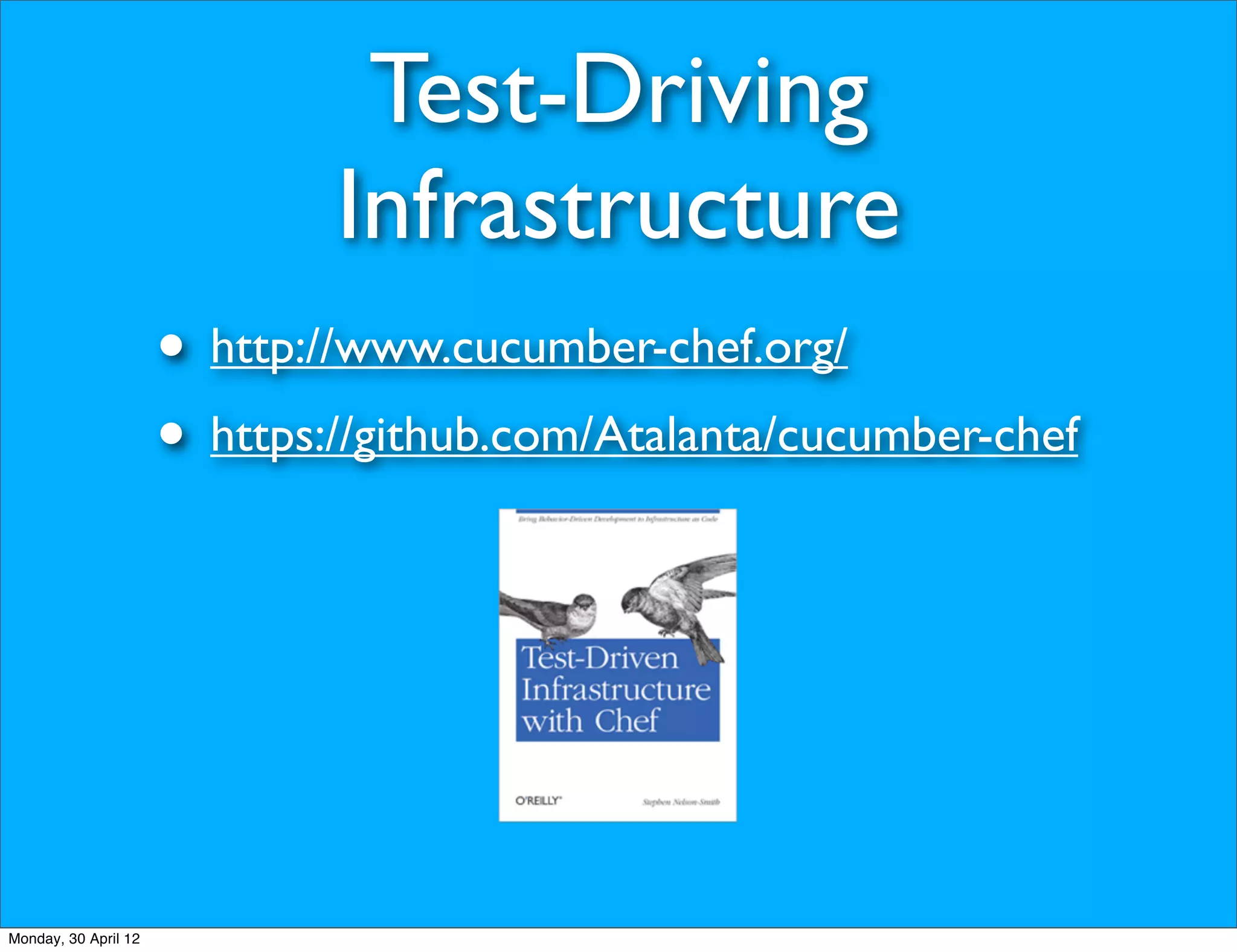 Test-Driving
                              Infrastructure
                      • http://www.cucumber-chef.org/
                      • https://github.com/Atalanta/cucumber-chef




Monday, 30 April 12
 