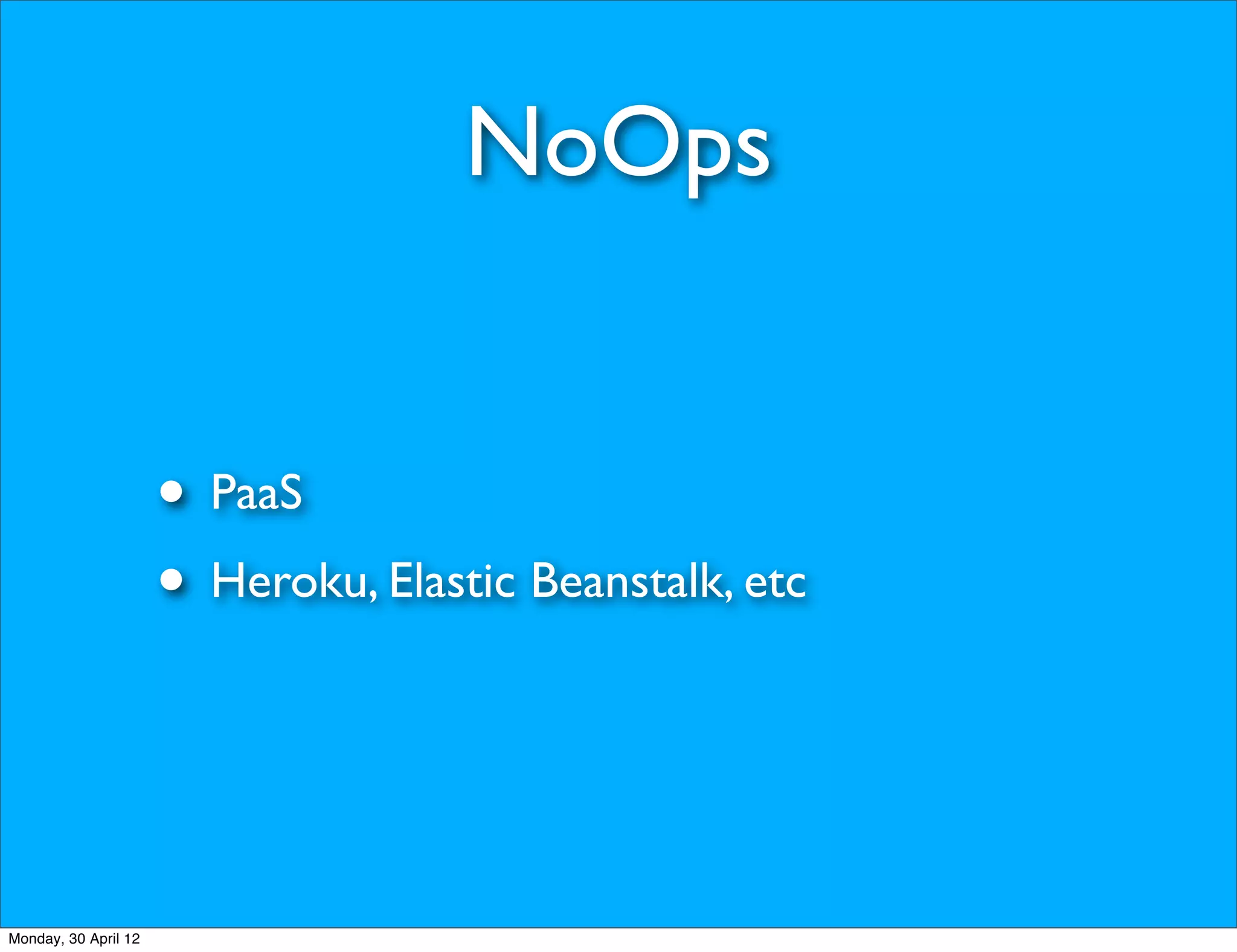 NoOps


                      • PaaS
                      • Heroku, Elastic Beanstalk, etc


Monday, 30 April 12
 