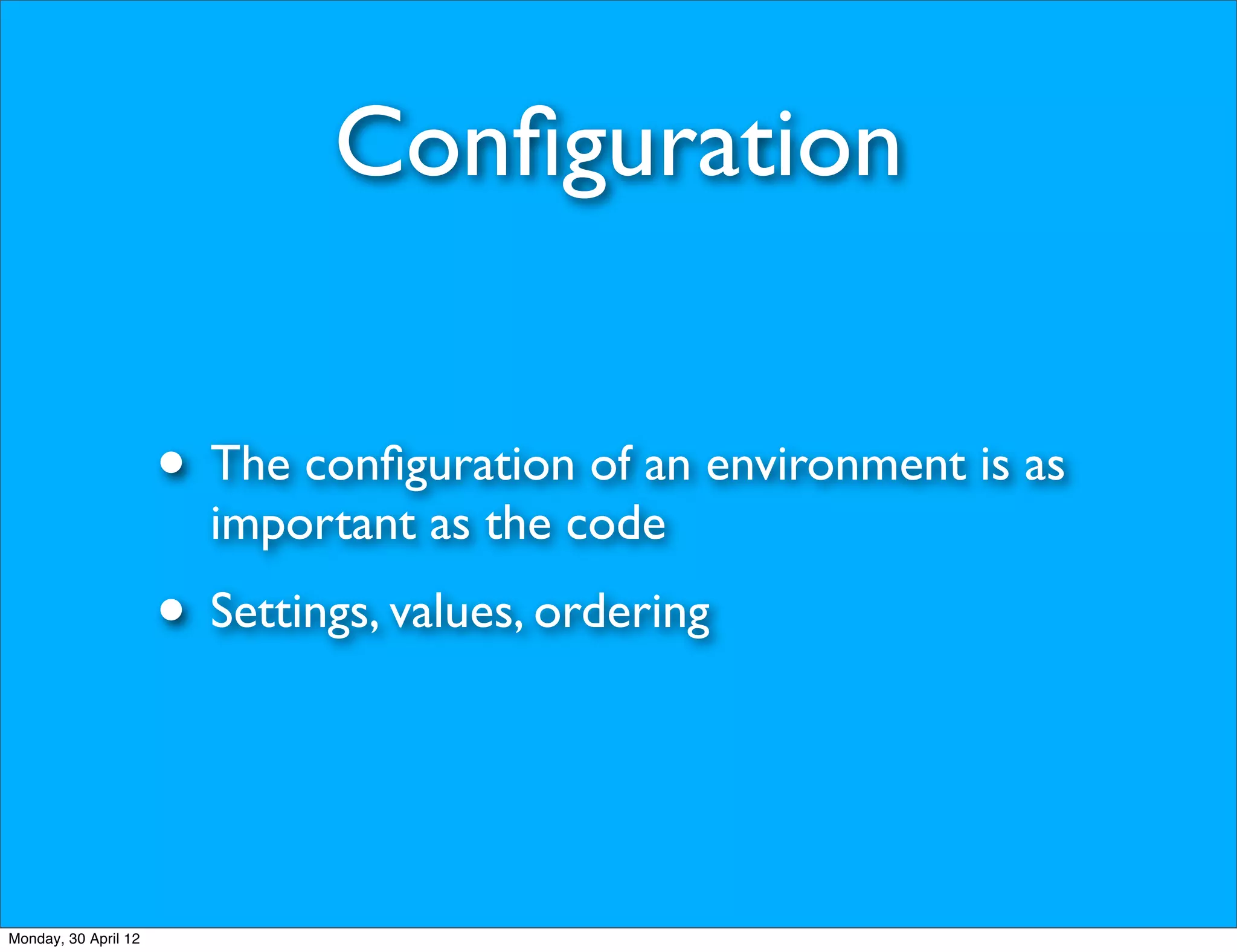 Conﬁguration


                      • The conﬁguration of an environment is as
                        important as the code
                      • Settings, values, ordering


Monday, 30 April 12
 