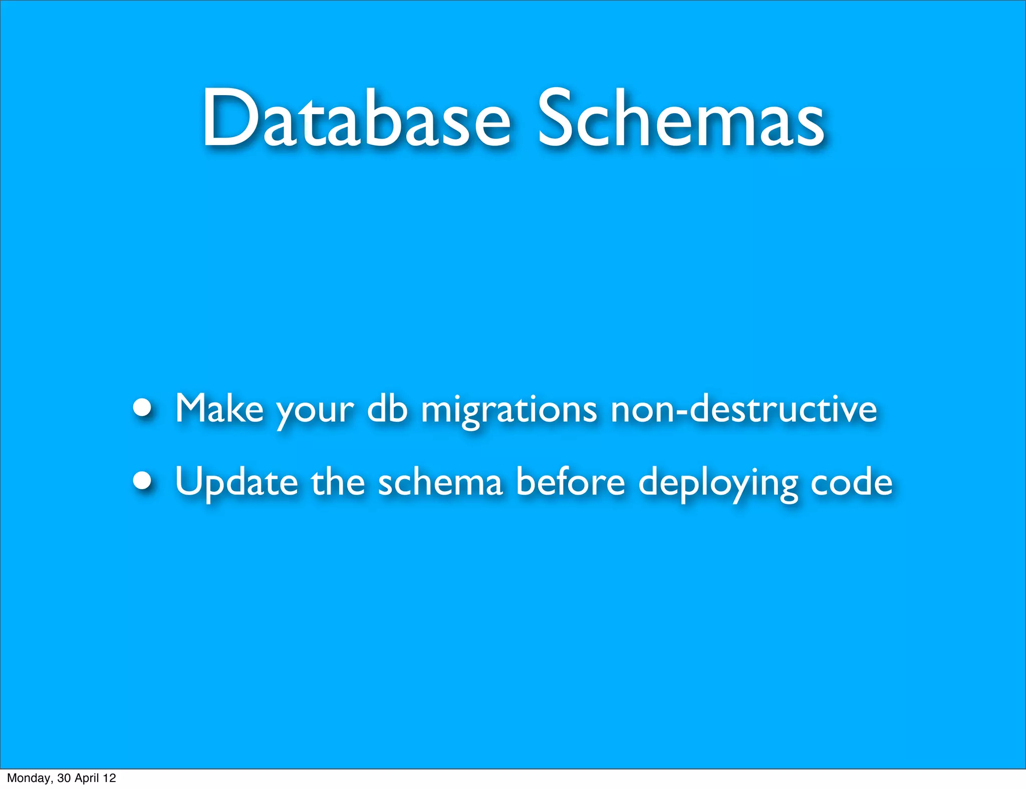 Database Schemas


                      • Make your db migrations non-destructive
                      • Update the schema before deploying code


Monday, 30 April 12
 