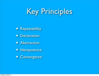 Key Principles

                      • Repeatability
                      • Declaration
                      • Abstraction
                      • Idempotence
                      • Convergence

Monday, 30 April 12
 