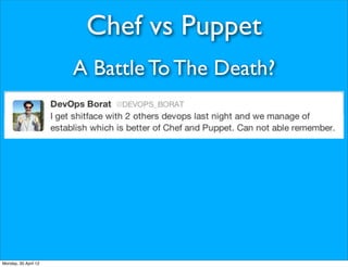 Chef vs Puppet
                      A Battle To The Death?




Monday, 30 April 12
 