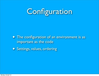 Conﬁguration


                      • The conﬁguration of an environment is as
                        important as the code
                      • Settings, values, ordering


Monday, 30 April 12
 