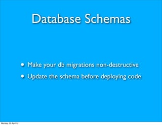 Database Schemas


                      • Make your db migrations non-destructive
                      • Update the schema before deploying code


Monday, 30 April 12
 