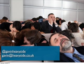 @gavinheavyside
   gavin@heavyside.co.uk

Monday, 30 April 12
 