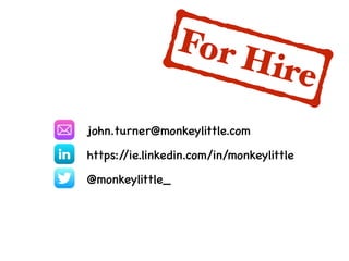 john.turner@monkeylittle.com
https://ie.linkedin.com/in/monkeylittle
@monkeylittle_
For Hire
 