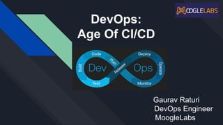 DevOps:
Age Of CI/CD
Gaurav Raturi
DevOps Engineer
MoogleLabs
 