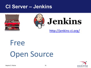 CI Server – Jenkins 
Stephen D. Ritchie 
18 
http://jenkins-ci.org/ 
Free 
Open Source 
 