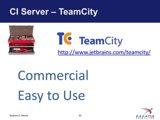 CI Server – TeamCity 
http://www.jetbrains.com/teamcity/ 
Commercial 
Easy to Use 
Stephen D. Ritchie 
20 
 
