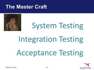 The Master Craft 
Stephen D. Ritchie 
System Testing 
Integration Testing 
Acceptance Testing 
24 
 