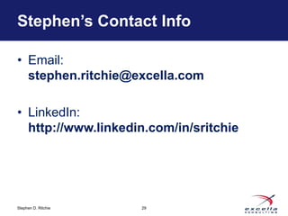 Stephen’s Contact Info 
• Email: 
stephen.ritchie@excella.com 
• LinkedIn: 
http://www.linkedin.com/in/sritchie 
Stephen D. Ritchie 
29 
