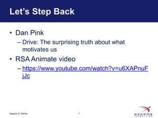 Let’s Step Back 
• Dan Pink 
– Drive: The surprising truth about what 
motivates us 
• RSA Animate video 
– https://www.youtube.com/watch?v=u6XAPnuF 
jJc 
Stephen D. Ritchie 
7 
 