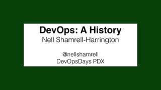 DevOps: A History
Nell Shamrell-Harrington
@nellshamrell
DevOpsDays PDX
 