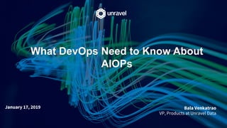 What DevOps Need to Know About
AIOPs
Bala Venkatrao
VP, Products at Unravel Data
January 17, 2019
 