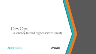 DevOps
– A journey toward higher service quality
 