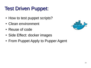 19
Test Driven Puppet:Test Driven Puppet:
● How to test puppet scripts?
● Clean environment
● Reuse of code
● Side Effect: docker images
● From Puppet Apply to Pupper Agent
 