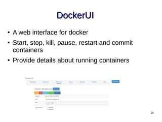 26
DockerUIDockerUI
● A web interface for docker
● Start, stop, kill, pause, restart and commit
containers
● Provide details about running containers
 
