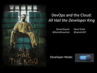 DevOps and the Cloud:
All Hail the Developer King
Developer Mode:
Daniel Bryant
@danielbryantuk
Steve Poole
@spoole167
 