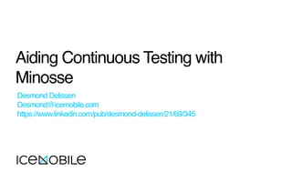 Aiding Continuous Testing with
Minosse
Desmond Delissen
Desmond@icemobile.com
https://www.linkedin.com/pub/desmond-delissen/21/69/345
 