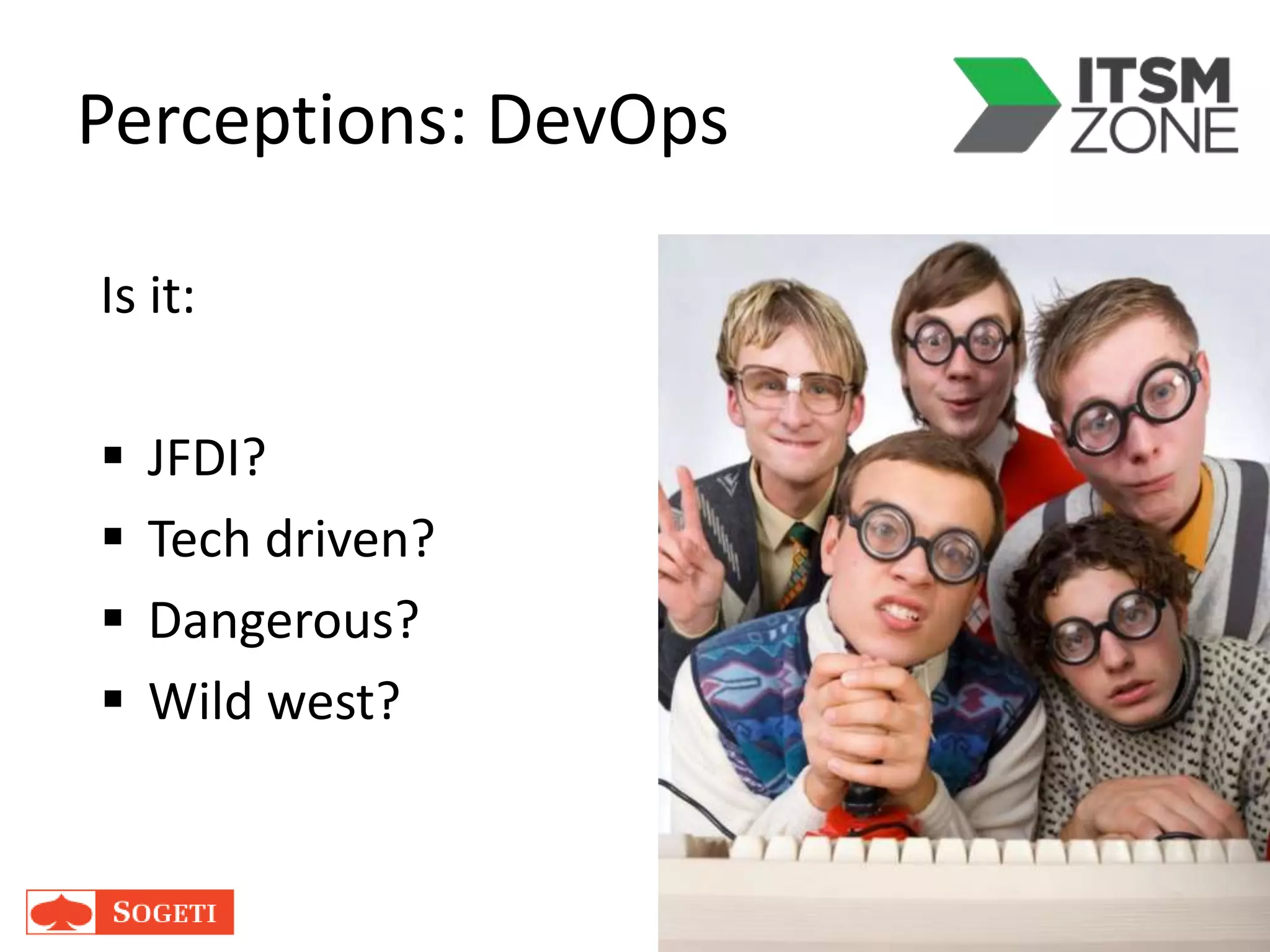Perceptions: DevOps
Is it:
 JFDI?
 Tech driven?
 Dangerous?
 Wild west?
 