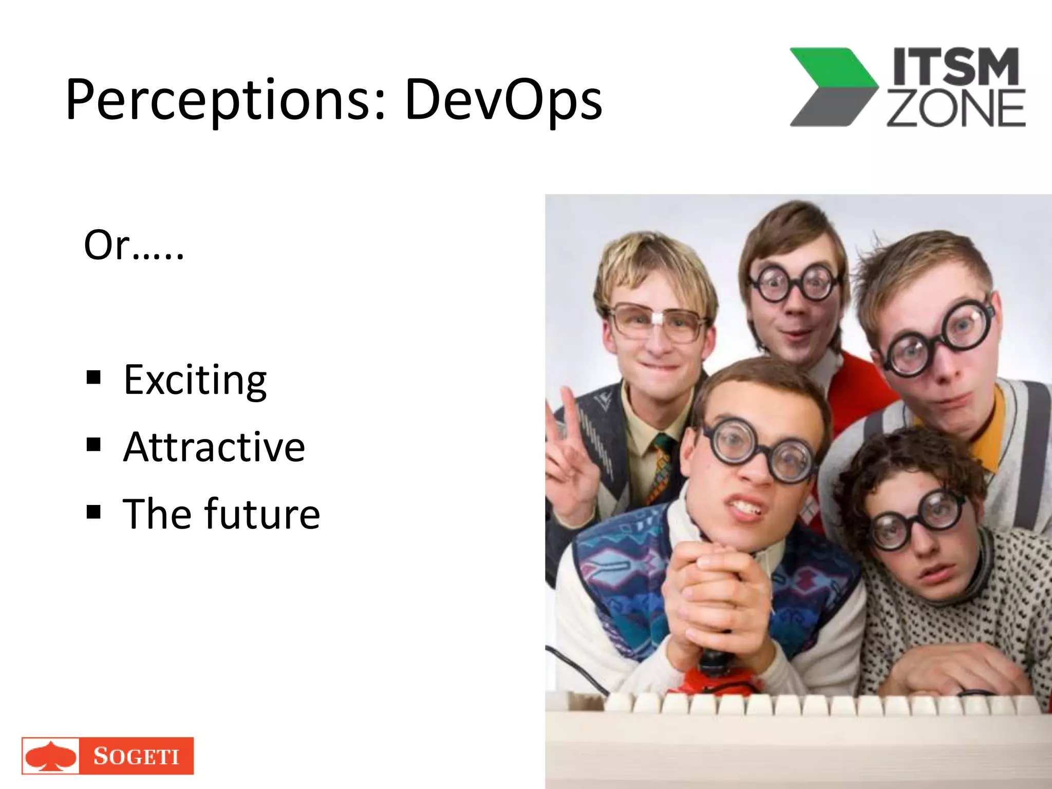 Perceptions: DevOps
Or…..
 Exciting
 Attractive
 The future
 
