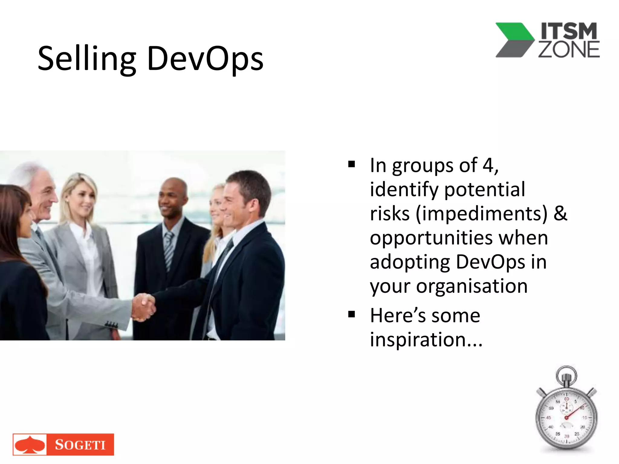 Selling DevOps
 In groups of 4,
identify potential
risks (impediments) &
opportunities when
adopting DevOps in
your organisation
 Here’s some
inspiration...
 