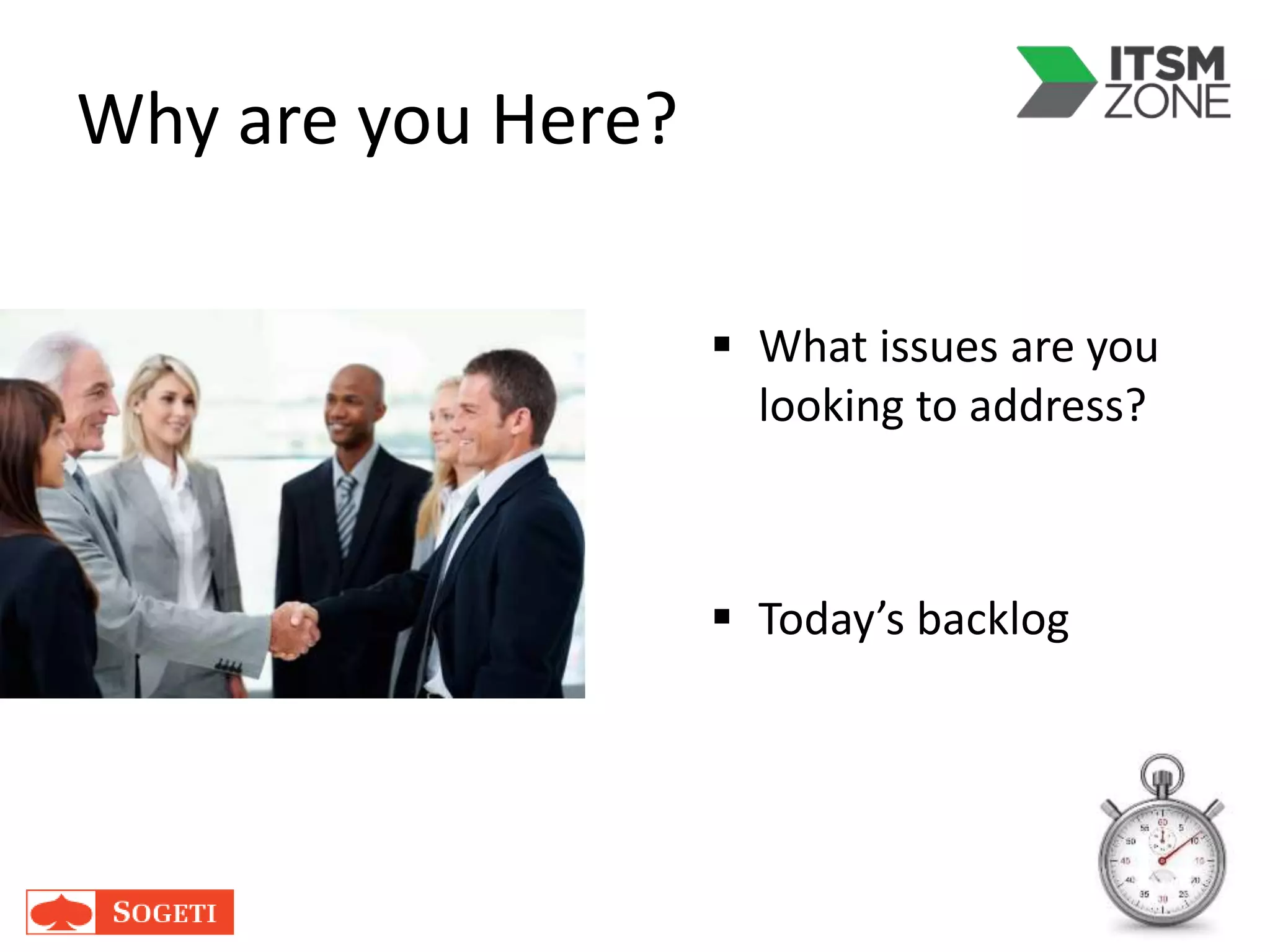 Why are you Here?
 What issues are you
looking to address?
 Today’s backlog
 