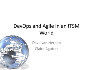 DevOps and Agile in an ITSM
World
Dave van Herpen
Claire Agutter
 