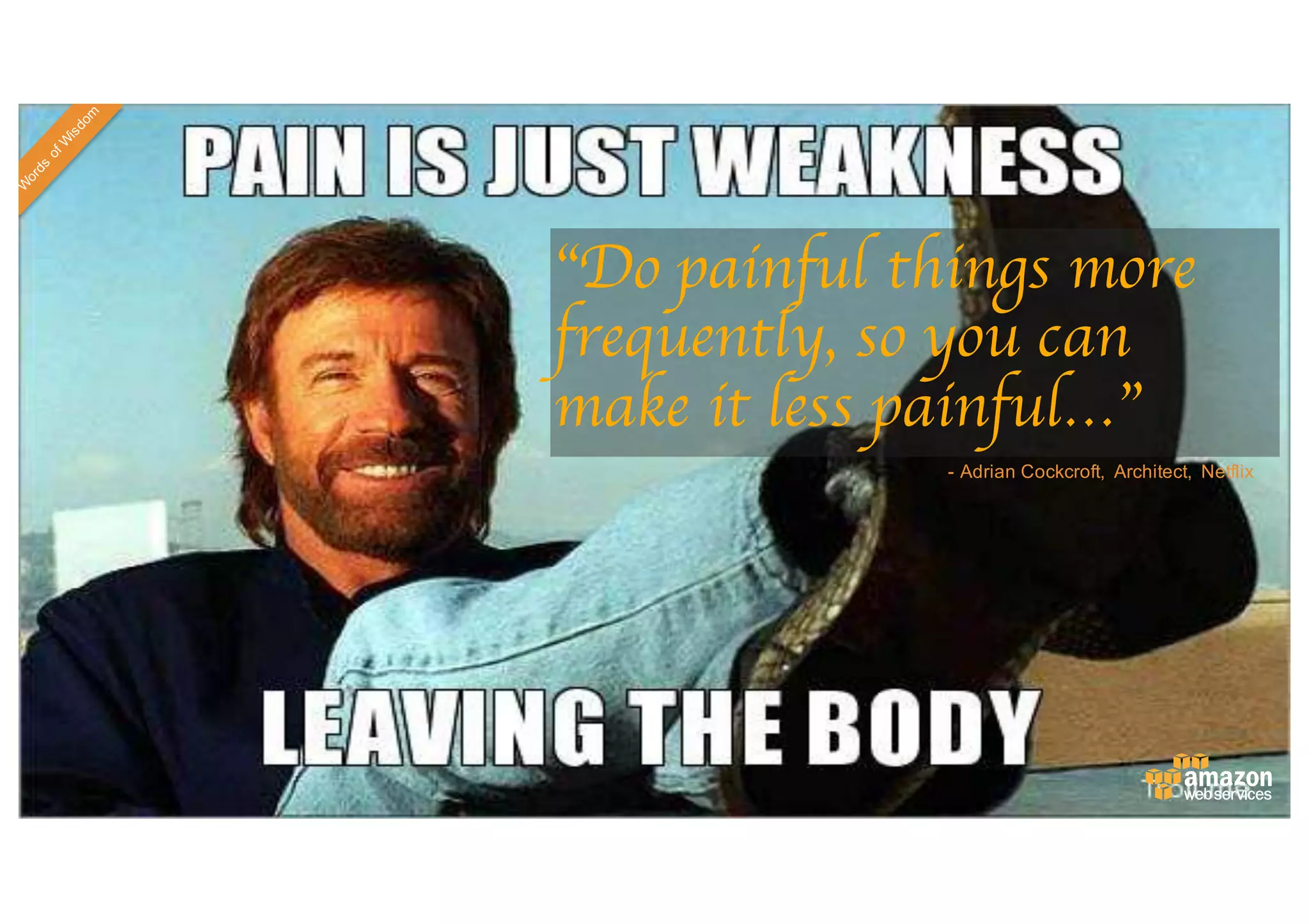 “Do painful things more
frequently, so you can
make it less painful…”
-­ Adrian  Cockcroft,   Architect,   Netflix
 