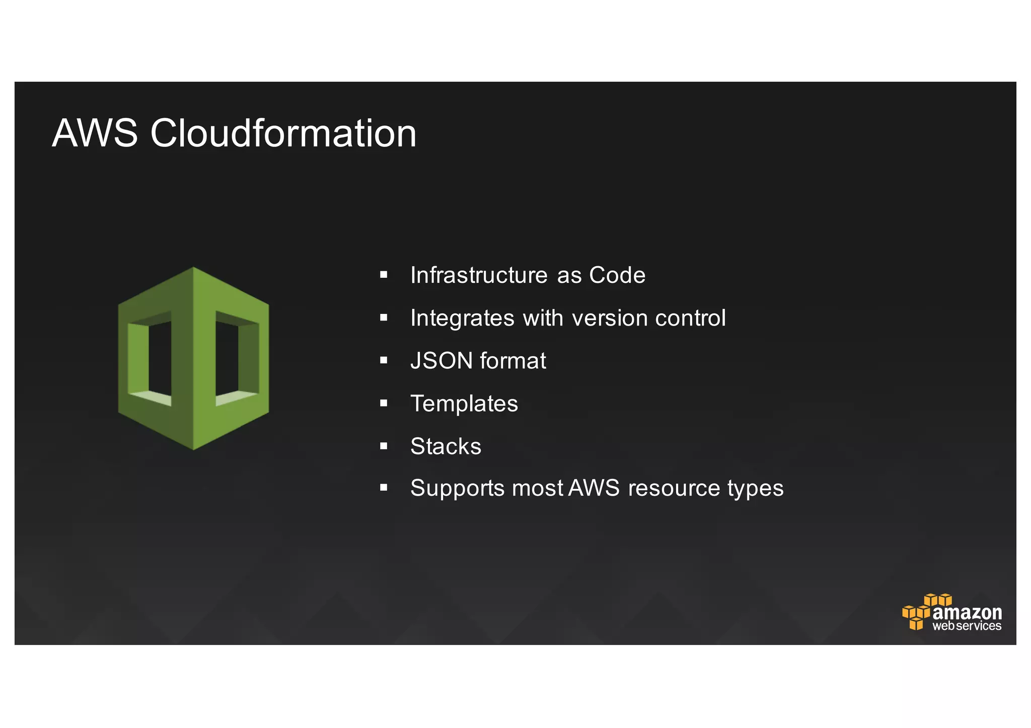 § Infrastructure  as  Code
§ Integrates  with  version  control
§ JSON  format
§ Templates
§ Stacks
§ Supports  most  AWS  resource  typesAWS CloudFormation
AWS  Cloudformation
 