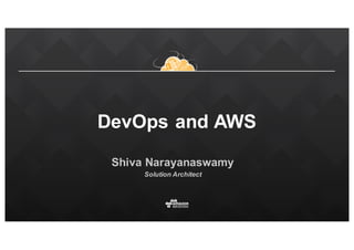 DevOps and  AWS
Shiva  Narayanaswamy
Solution  Architect
 