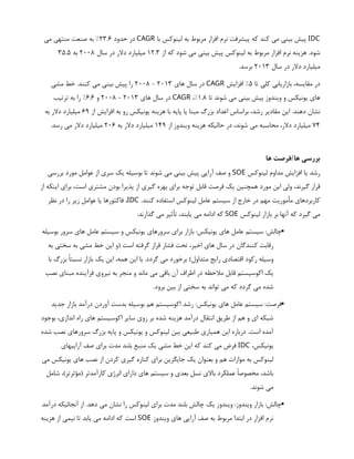 IDC
‫با‬ ‫لينوكس‬ ‫به‬ ‫مربوط‬ ‫افزار‬ ‫نرم‬ ‫پيشرفت‬ ‫كه‬ ‫كند‬ ‫مي‬ ‫بيني‬ ‫پيش‬
CAGR
‫حدود‬ ‫در‬
23.6
‫مي‬ ‫منتهي‬ ‫صنعت‬ ‫به‬ ‌
%
‫از‬ ‫كه‬ ‫شود‬ ‫مي‬ ‫بيني‬ ‫پيش‬ ‫لينوكس‬ ‫به‬ ‫مربوط‬ ‫افزار‬ ‫نرم‬ ‫هزينه‬ .‫شود‬
12.3
‫سال‬ ‫در‬ ‫دالر‬ ‫ميليارد‬
2008
‫به‬
35.5
‫سال‬ ‫در‬ ‫دالر‬ ‫ميليارد‬
2013
.‫برسد‬
‫تا‬ ‫كلي‬ ‫بازاريابي‬ ،‫مقايسه‬ ‫در‬
5
‫افزايش‬ %
CAGR
‫هاي‬ ‫سال‬ ‫در‬
2013
-
2008
‫مشي‬ ‫خط‬ .‫كنند‬ ‫مي‬ ‫بيني‬ ‫پيش‬ ‫را‬
‫تا‬ ‫شوند‬ ‫مي‬ ‫بيني‬ ‫پيش‬ ‫ويندوز‬ ‫و‬ ‫يونيكس‬ ‫هاي‬
1.8
،%
CAGR
‫هاي‬ ‫سال‬ ‫در‬
2013
-
2008
‫و‬
6.6
‫ترتيب‬ ‫به‬ ‫را‬ %
‫از‬ ‫افزايش‬ ‫به‬ ‫رو‬ ‫يونيكس‬ ‫هزينه‬ ‫با‬ ‫پايه‬ ‫يا‬ ‫مبنا‬ ‫بزرگ‬ ‫اعداد‬ ‫براساس‬ ،‫رشد‬ ‫مقادير‬ ‫اين‬ .‫دهند‬ ‫نشان‬
69
‫به‬ ‫دالر‬ ‫ميليارد‬
74
‫از‬ ‫ويندوز‬ ‫هزينه‬ ‫حاليكه‬ ‫در‬ ،‫شوند‬ ‫مي‬ ‫محاسبه‬ ،‫دالر‬ ‫ميليارد‬
149
‫به‬ ‫دالر‬ ‫ميليارد‬
206
.‫رسد‬ ‫مي‬ ‫دالر‬ ‫ميليارد‬
‫ها‬ ‫فرصت‬/‫ها‬ ‫بررسي‬
‫لينوكس‬ ‫مداوم‬ ‫افزايش‬ ‫يا‬ ‫رشد‬
SOE
‫بررسي‬ ‫مورد‬ ‫عوامل‬ ‫از‬ ‫سري‬ ‫يك‬ ‫بوسيله‬ ‫تا‬ ‫شوند‬ ‫مي‬ ‫بيني‬ ‫پيش‬ ‫آرايي‬ ‫صف‬ ‫و‬
‫از‬ ‫اينكه‬ ‫براي‬ ،‫است‬ ‫مشتري‬ ‫بودن‬ ‫پذيرا‬ ‫از‬ ‫گيري‬ ‫بهره‬ ‫براي‬ ‫توجه‬ ‫قابل‬ ‫فرصت‬ ‫يك‬ ‫همچنين‬ ‫مورد‬ ‫اين‬ ‫ولي‬ ،‫گيرند‬ ‫قرار‬
.‫كنند‬ ‫استفاده‬ ‫لينوكس‬ ‫عامل‬ ‫سيستم‬ ‫از‬ ‫خارج‬ ‫در‬ ‫مهم‬ ‫مأموريت‬ ‫كاربردهاي‬
IDC
‫نظر‬ ‫در‬ ‫را‬ ‫زير‬ ‫عوامل‬ ‫يا‬ ‫فاكتورها‬ ،
‫لينوكس‬ ‫بازار‬ ‫بر‬ ‫آنها‬ ‫كه‬ ‫گيرد‬ ‫مي‬
SOE
:‫گذارند‬ ‫مي‬ ‫تأثير‬ ،‫يابند‬ ‫مي‬ ‫ادامه‬ ‫كه‬

‫بوسيله‬ ‫سرور‬ ‫هاي‬ ‫عامل‬ ‫سيستم‬ ‫و‬ ‫يونيكس‬ ‫سرورهاي‬ ‫براي‬ ‫بازار‬ :‫يونيكس‬ ‫هاي‬ ‫عامل‬ ‫سيستم‬ :‫چالش‬
‫به‬ ‫سختي‬ ‫به‬ ‫مشي‬ ‫خط‬ ‫اين‬ ‫(و‬ ‫است‬ ‫گرفته‬ ‫قرار‬ ‫فشار‬ ‫تحت‬ ،‫اخير‬ ‫هاي‬ ‫سال‬ ‫در‬ ‫كنندگان‬ ‫رقابت‬
‫با‬ ‫بزرگ‬ ‫نسبتًا‬ ‫بازار‬ ‫يك‬ ‫اين‬ ،‫همه‬ ‫اين‬ ‫با‬ .‫گردد‬ ‫مي‬ ‫برخورد‬ )‫متداول‬ ‫رايج‬ ‫اقتصادي‬ ‫ركود‬ ‫وسيله‬
‫نصب‬ ‫مبناي‬ ‫فزآينده‬ ‫نيروي‬ ‫به‬ ‫منجر‬ ‫و‬ ‫ماند‬ ‫مي‬ ‫باقي‬ ‫آن‬ ‫اطراف‬ ‫در‬ ‫مالحظه‬ ‫قابل‬ ‫اكوسيستم‬ ‫يك‬
.‫برود‬ ‫بين‬ ‫از‬ ‫سختي‬ ‫به‬ ‫تواند‬ ‫مي‬ ‫كه‬ ‫گردد‬ ‫مي‬ ‫شده‬

‫جديد‬ ‫بازار‬ ‫درآمد‬ ‫آوردن‬ ‫بدست‬ ‫بوسيله‬ ‫هم‬ ‫اكوسيستم‬ ‫رشد‬ :‫يونيكس‬ ‫هاي‬ ‫عامل‬ ‫سيستم‬ :‫فرصت‬
‫بوجود‬ ،‫اندازي‬ ‫راه‬ ‫هاي‬ ‫اكوسيستم‬ ‫ساير‬ ‫روي‬ ‫بر‬ ‫شده‬ ‫هزينه‬ ‫درآمد‬ ‫انتقال‬ ‫طريق‬ ‫از‬ ‫هم‬ ‫و‬ ‫اي‬ ‫شبكه‬
‫شده‬ ‫نصب‬ ‫سرورهاي‬ ‫بزرگ‬ ‫پايه‬ ‫و‬ ‫يونيكس‬ ‫و‬ ‫لينوكس‬ ‫بين‬ ‫طبيعي‬ ‫همياري‬ ‫اين‬ ‫درباره‬ .‫است‬ ‫آمده‬
،‫يونيكس‬
IDC
‫آراييهاي‬ ‫صف‬ ‫براي‬ ‫مدت‬ ‫بلند‬ ‫منبع‬ ‫يك‬ ‫مشي‬ ‫خط‬ ‫اين‬ ‫كه‬ ‫كند‬ ‫مي‬ ‫فرض‬
‫مي‬ ‫يونيكس‬ ‫هاي‬ ‫نصب‬ ‫از‬ ‫كردن‬ ‫گيري‬ ‫كناره‬ ‫براي‬ ‫جايگزين‬ ‫يك‬ ‫بعنوان‬ ‫و‬ ‫هم‬ ‫موازات‬ ‫به‬ ‫لينوكس‬
‫شامل‬ ،)‫(مؤثرتر‬ ‫كارآمدتر‬ ‫انرژي‬ ‫داراي‬ ‫هاي‬ ‫سيستم‬ ‫و‬ ‫بعدي‬ ‫نسل‬ ‫باالي‬ ‫عملكرد‬ ‫مخصوصًا‬ ،‫باشد‬
.‫شوند‬ ‫مي‬

‫درآمد‬ ‫آنجائيكه‬ ‫از‬ .‫دهد‬ ‫مي‬ ‫نشان‬ ‫را‬ ‫لينوكس‬ ‫براي‬ ‫مدت‬ ‫بلند‬ ‫چالش‬ ‫يك‬ ‫ويندوز‬ :‫ويندوز‬ ‫بازار‬ :‫چالش‬
‫ويندوز‬ ‫هاي‬ ‫آرايي‬ ‫صف‬ ‫به‬ ‫مربوط‬ ‫ابتدا‬ ‫در‬ ‫افزار‬ ‫نرم‬
SOE
‫هزينه‬ ‫از‬ ‫نيمي‬ ‫تا‬ ‫يابد‬ ‫مي‬ ‫ادامه‬ ‫كه‬ ‫است‬
 