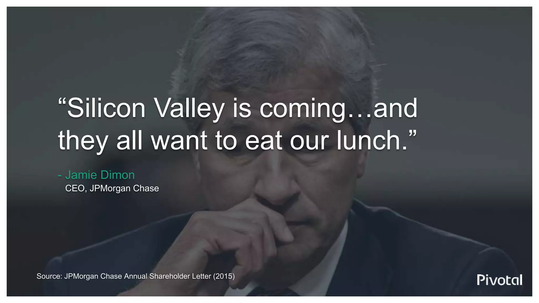 Source: JPMorgan Chase Annual Shareholder Letter (2015)
“Silicon Valley is coming…and
they all want to eat our lunch.”
- Jamie Dimon
CEO, JPMorgan Chase
 