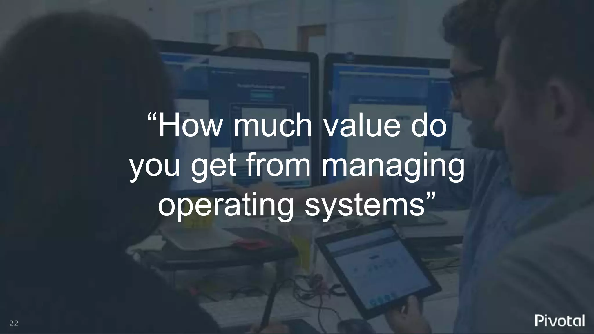 22© Copyright 2016 EMC Corporation. All rights reserved.
22
“How much value do
you get from managing
operating systems”
 