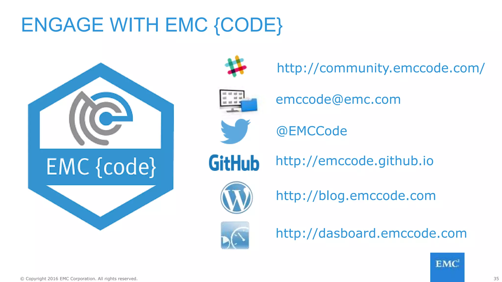 35© Copyright 2016 EMC Corporation. All rights reserved.
ENGAGE WITH EMC {CODE}
emccode@emc.com
@EMCCode
http://emccode.github.io
http://blog.emccode.com
http://dasboard.emccode.com
http://community.emccode.com/
 
