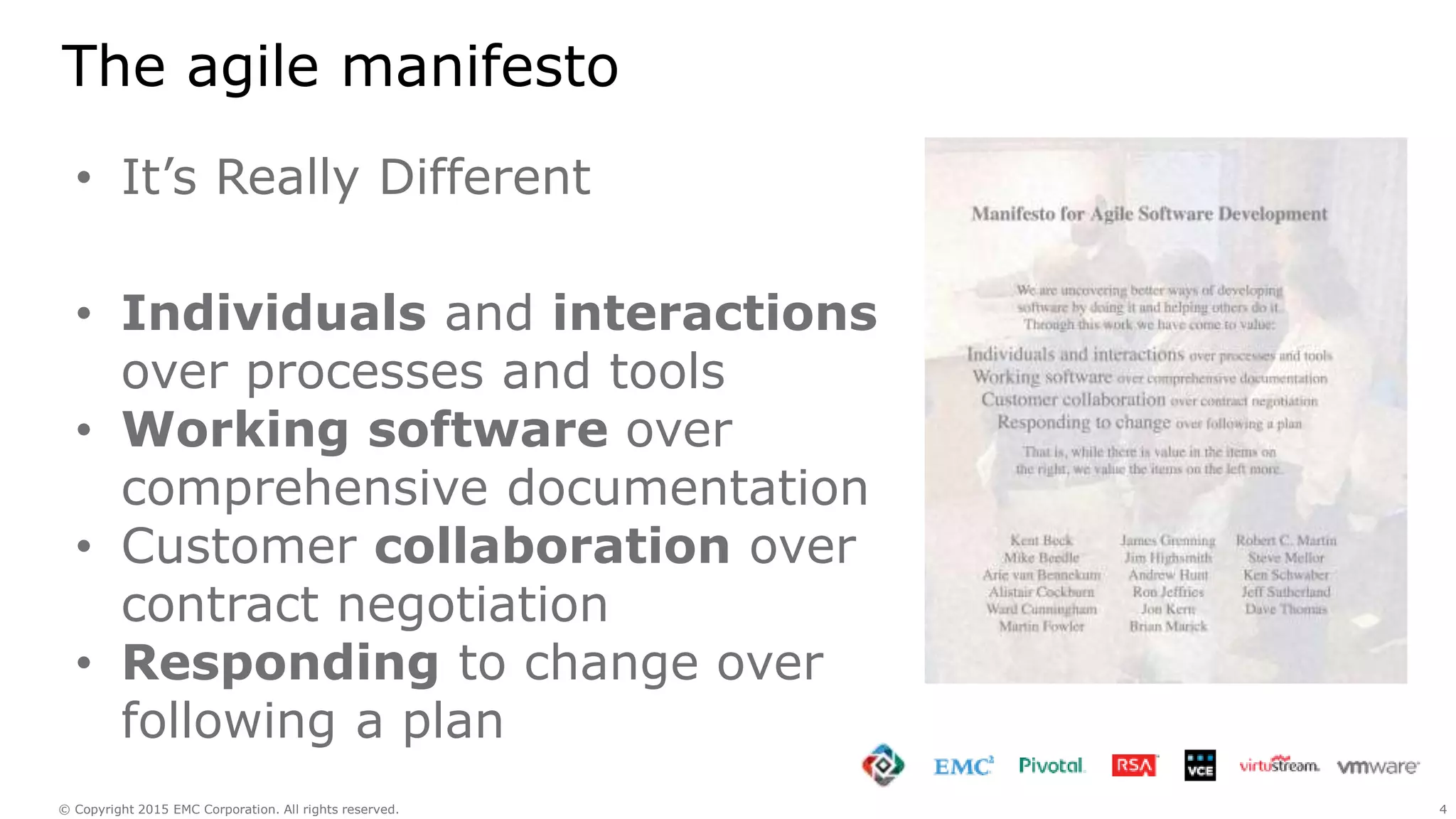4© Copyright 2015 EMC Corporation. All rights reserved.
The agile manifesto
• It’s Really Different
• Individuals and interactions
over processes and tools
• Working software over
comprehensive documentation
• Customer collaboration over
contract negotiation
• Responding to change over
following a plan
 