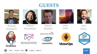 33© Copyright 2016 EMC Corporation. All rights reserved.
GUESTS
Kohsuke
Kawaguchi
Patrick
Mcfaden
Jason
Hand
Clint
Kitson
Thomas
Rampelberg
 