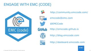 35© Copyright 2016 EMC Corporation. All rights reserved.
ENGAGE WITH EMC {CODE}
emccode@emc.com
@EMCCode
http://emccode.github.io
http://blog.emccode.com
http://dasboard.emccode.com
http://community.emccode.com/
 