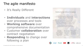 4© Copyright 2015 EMC Corporation. All rights reserved.
The agile manifesto
• It’s Really Different
• Individuals and interactions
over processes and tools
• Working software over
comprehensive documentation
• Customer collaboration over
contract negotiation
• Responding to change over
following a plan
 