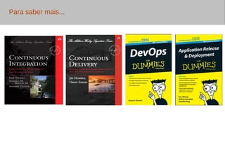 Cases DEVOPS 
• 49% Desistiram de DevOps (de acordo com 
pesquisa 2013 Puppet Labs survey) . Não 
houve apoio gerencial dos donos dos cilos. 
• 41% citam resistência a mudanças como 
sendo a maior barreira para expandir o Agile e 
31% citam a falta de suporte gerencial 
como barreira de acordo com pesquisa 
VersionOne survey). 
• 33% das empresas acreditam que falta 
suporte gerencial de acordo com pesquisa 
IBM global survey. 
 