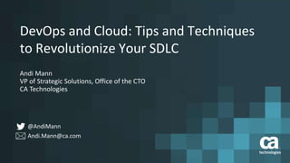 DevOps and Cloud: Tips and Techniques 
to Revolutionize Your SDLC 
Andi Mann 
VP of Strategic Solutions, Office of the CTO 
CA Technologies 
@AndiMann 
Andi.Mann@ca.com 
 