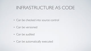 INFRASTRUCTURE AS CODE
• Can be checked into source control
• Can be versioned
• Can be audited
• Can be automatically executed
 
