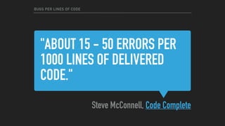 "ABOUT 15 - 50 ERRORS PER
1000 LINES OF DELIVERED
CODE."
Steve McConnell, Code Complete
BUGS PER LINES OF CODE
 