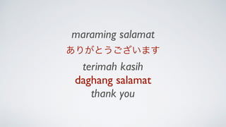 maraming salamat
ありがとうございます
terimah kasih
daghang salamat
thank you
 