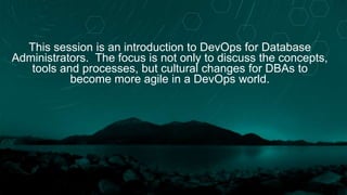 This session is an introduction to DevOps for Database
Administrators. The focus is not only to discuss the concepts,
tools and processes, but cultural changes for DBAs to
become more agile in a DevOps world.
 
