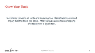 39© 2017 Delphix Corporation
Know Your Tools
Incredible variation of tools and knowing tool classifications doesn’t
mean that the tools are alike. Many groups are often comparing
one feature of a given tool.
 