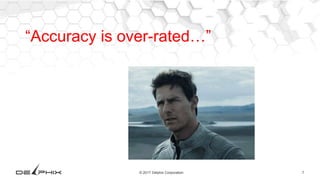 7© 2017 Delphix Corporation
“Accuracy is over-rated…”
 
