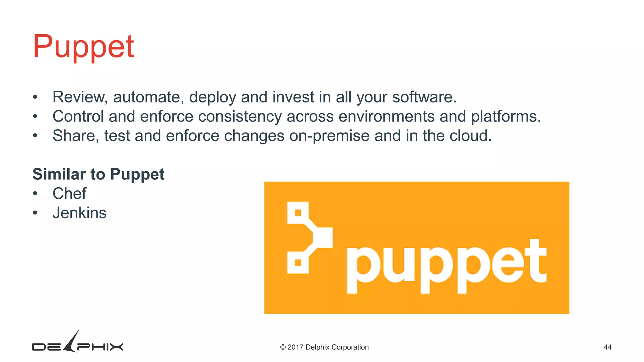 44© 2017 Delphix Corporation Puppet • Review, automate, deploy and invest in all your software. • Control and enforce consistency across environments and platforms. • Share, test and enforce changes on-premise and in the cloud. Similar to Puppet • Chef • Jenkins 